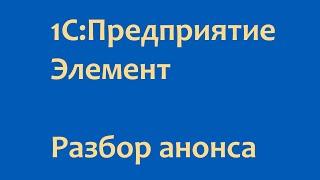 1С:Предприятие.Элемент. Разбор анонса.