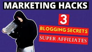 Marketing Hacks | 3 Blogging Secrets Used By Super Affiliates