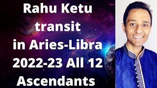 Rahu Ketu transit in Aries & Libra 2022-23 - All 12 Ascendants - Identify your strengths & progress