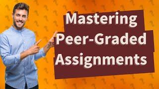 How Can I Successfully Complete and Review Peer-Graded Assignments on Coursera?