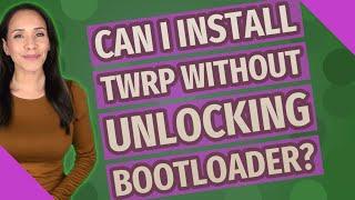 Can I install TWRP without unlocking bootloader?