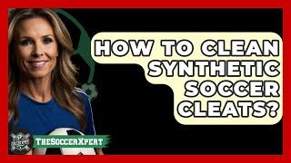 How To Clean Synthetic Soccer Cleats? - The Sport Xpert