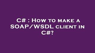 C# : How to make a SOAP/WSDL client in C#?