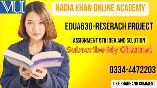 EDUA630-Research Project Assignment 5th Idea and Solution 01,Mar,2023 ByNadia Khan(M.phil)|| EDUA630