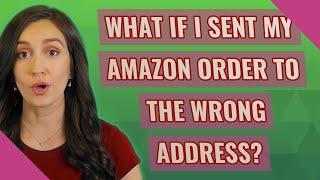 What if I sent my Amazon order to the wrong address?