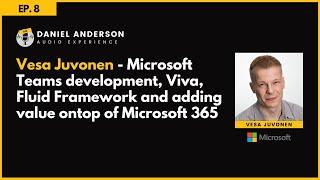 Vesa Juvonen - Microsoft Teams Dev, Viva, Fluid Framework & adding value ontop of Microsoft 365