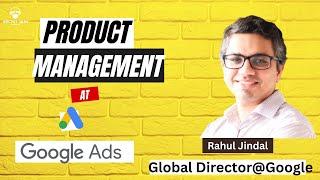 The Story Behind Google Ads Product Management -  Global Director @Google , Rahul Jindal