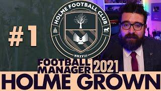 HOLME FC FM21 | Part 1 | THE BEGINNING | Holme Grown | Football Manager 2021