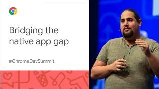 Bridging the native app gap (Chrome Dev Summit 2019)