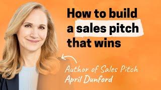 A step-by-step guide to crafting a sales pitch that wins | April Dunford (author of Sales Pitch)