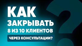 Как закрывать 8 из 10 клиентов в продажу на консультации