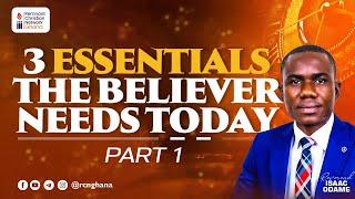 3 Essentials The Believer Needs Today || Part 1 || Rev. Isaac Odame