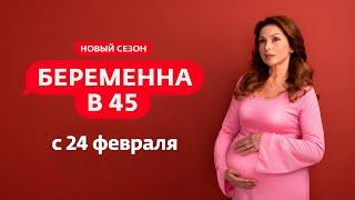 БЕРЕМЕННА В 45 | НОВЫЙ СЕЗОН С 24 ФЕВРАЛЯ