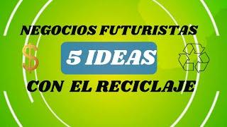 Negocios futuristas con el RECICLAJE/ 5 ideas de negocios con el reciclaje