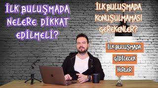 İLK BULUŞMADA NELER YAPILMALI? NELERE DİKKAT EDİLMELİ? NELERİ ASLA YAPMAMALISINIZ?