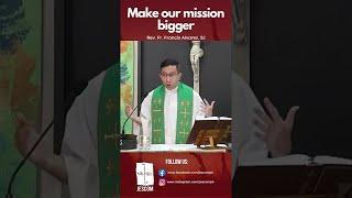 MAKE OUR MISSION BIGGER by Rev. Fr. Francis Alvarez, SJ