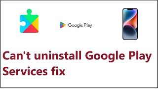 Can't uninstall Google Play Services fix