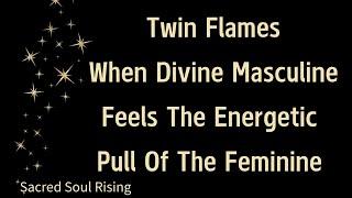 Twin Flames When Divine Masculine Feels The Energetic Pull Of The Feminine 