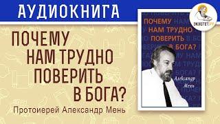 Почему нам трудно поверить в Бога. Протоиерей Александр Мень.