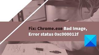 Fix: Chrome.exe Bad Image, Error status 0xc000012f