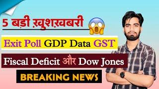 5 बड़ी खुशखबरी  Exit Poll • GDP Data • GST Collection • Fiscal Deficit • Dow Jones