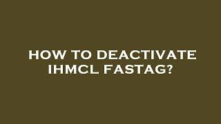 How to deactivate ihmcl fastag?