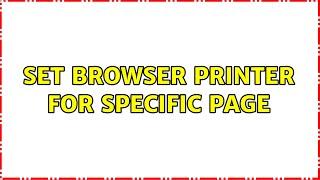 Set browser printer for specific page (3 Solutions!!)