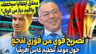 لقجع وبتصريح قوي بعد اعلان موعد كاس افريقيا المغرب 2025 + عملاق ايطالي يريد خطف براهيم دياز من ريال