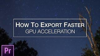 How to Export Faster with Adobe Premiere (GPU Acceleration)