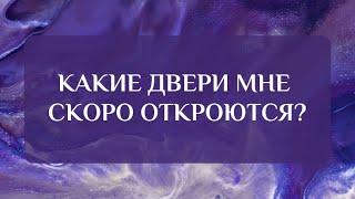 КАКИЕ ДВЕРИ МНЕ СКОРО ОТКРОЮТСЯ?