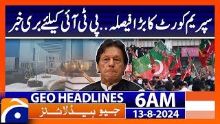 Big decision of Supreme Court - Bad news for PTI | Geo News 6 AM Headlines | 13th August 2024