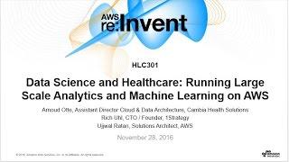 AWS re:Invent 2016: Data Science & Healthcare: Large Scale Analytics & Machine Learning (HLC301)