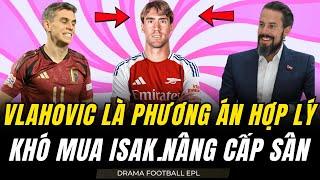 ARSENAL CHUYỂN HƯỚNG VLAHOVIC VÌ GẶP KHÓ VỚI ISAK. TROSSARD DÍNH CHẤN THƯƠNG. NÂNG CẤP SÂN EMIRATES