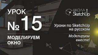 Урок 15. Как сделать окно в СкетчАп. Уроки по SketchUp на русском.