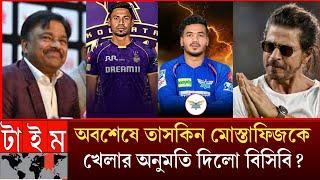 অবশেষে শাহরুখ খানের অনুরোধ মোস্তাফিজুর,তাকিনকে আইপিএল খেলার জন্য ইনোসি দিলো বিসিবি ফারুকIPL _ taskin