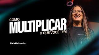 COMO MULTIPLICAR O QUE VOCÊ TEM | NATHÁLIA CARVALHO