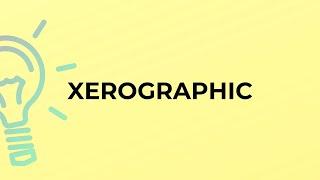 What is the meaning of the word XEROGRAPHIC?